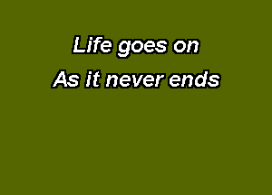 Life goes on

As it never ends