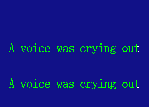 A voice was crying out

A voice was crying out