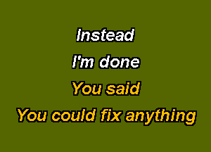 Instead
I'm done
You said

You could fix anything