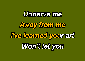 Unnerve me
Away from me

I've learned your art

Won't let you