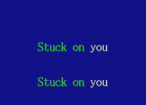 Stuck on you

Stuck on you