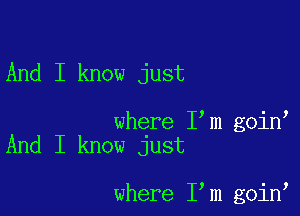 And I know just

where I m goin
And I know just

where I m goin