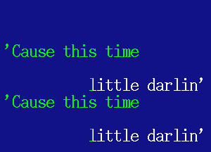 'Cause this time

little darlin
Cause this time

little darlin'