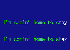 I m comin home to stay

I m comin home to stay