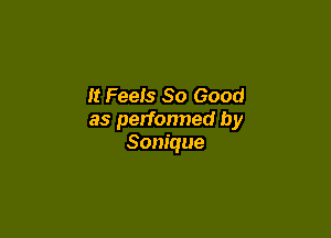 It Feels So Good

as perfonned by
Sonique