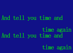 And tell you time and

time again
And tell you time and

time again