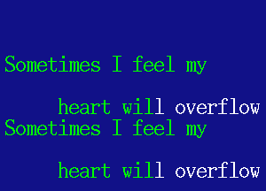 Sometimes I feel my

heart will overflow
Sometimes I feel my

heart will overflow