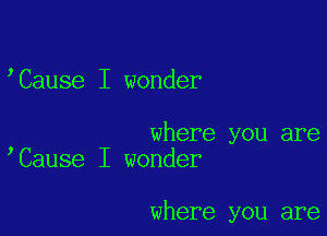 'Cause I wonder

where you are
Cause I wonder

where you are