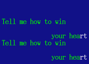 Tell me how to win

your heart
Tell me how to win

your heart