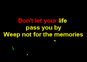 Don't let your life
pass you by

Weep not for the memories

q

Ki