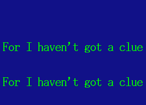 For I haven't got a Clue

For I haven't got a clue