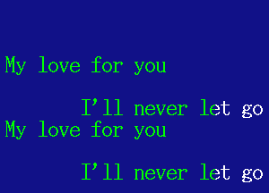 My love for you

Iyll never let go
My love for you

Iyll never let go