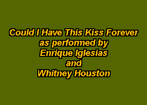 Could I Have This Kiss Forever
as performed by

Enrique Iglesias
and
Whitney Houston