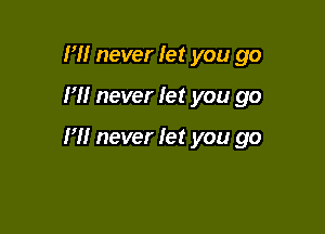 I'll never let you go

H! never let you go

I'll never let you go