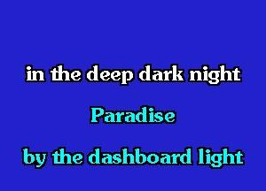in the deep dark night

Paradise

by the dashboard light