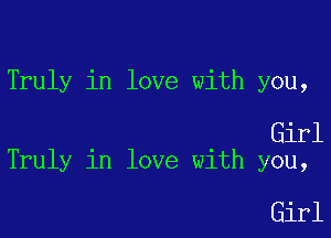 Truly in love with you,

Girl
Truly in love with you,

Girl