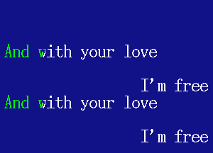 And with your love

I m free
And with your love

I,m free