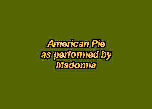 American Pie

as performed by
Madonna