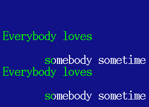 Everybody loves

somebody sometime
Everybody loves

somebody sometime