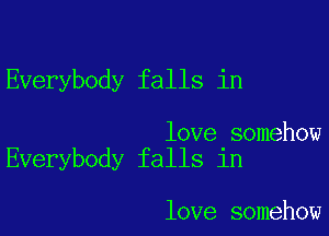 Everybody falls in

love somehow
Everybody falls in

love somehow
