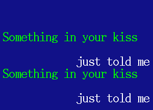 Something in your kiss

just told me
Something in your kiss

just told me