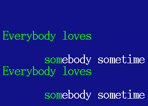 Everybody loves

somebody sometime
Everybody loves

somebody sometime