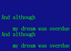 And although

my dream was overdue
And although

my dream was overdue