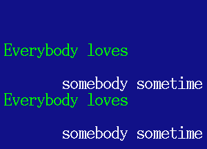Everybody loves

somebody sometime
Everybody loves

somebody sometime