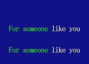 For someone like you

For someone like you