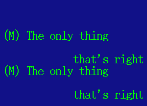 (M) The only thing

that s right
(M) The only thing

that,s right