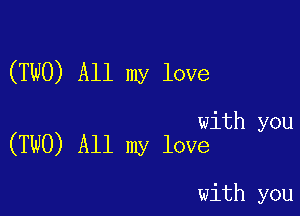 (TWO) All my love

with you
(TWO) All my love

with you