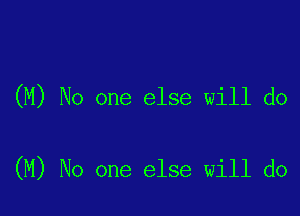 (M) No one else will do

(M) No one else will do