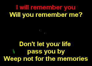 I will remember you
Will you remember me?

Don't let your life
M pass you by
Weep not for the memories