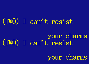 (TWO) I can t resist

your charms
(TWO) I can t resist

your charms