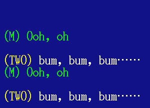 (M) 00h, oh

ETWO) bum, bum, bum ......
M) 00h, oh

(TWO) bum, bum, bum ......