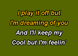 I play it off but
I'm dreaming of you

And I'll keep my
Coo! but I'm feeh'n'