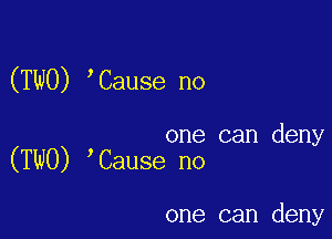 (TWO) Cause no

one can deny
(TWO) Cause no

one can deny