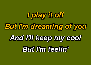 I play it off
But I'm dreaming of you

And I'll keep my coo!
But I'm feeh'n'