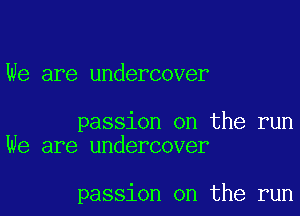 We are undercover

passion on the run
We are undercover

passion on the run