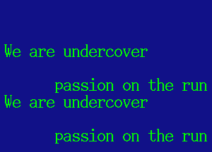 We are undercover

passion on the run
We are undercover

passion on the run