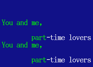 You and me,

part-time lovers
You and me,

part-time lovers