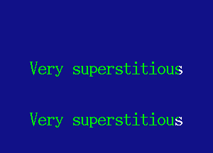 Very superstitious

Very superstitious