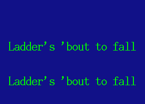 Ladder s bout to fall

Ladder s bout to fall