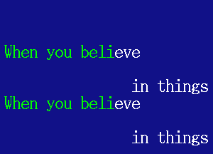 When you believe

in things
When you believe

in things