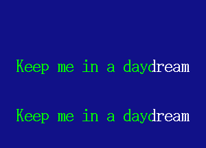 Keep me in a daydream

Keep me in a daydream