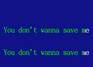 You don t wanna save me

You don t wanna save me