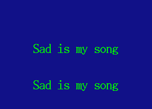 Sad is my song

Sad is my song