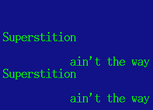 Superstition

ain t the way
Superstition

ain t the way