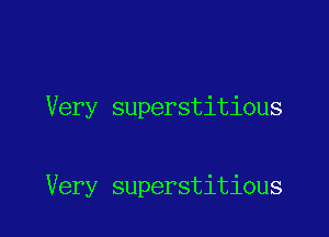 Very superstitious

Very superstitious