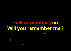 I will remember you

Will you remember me?

Q